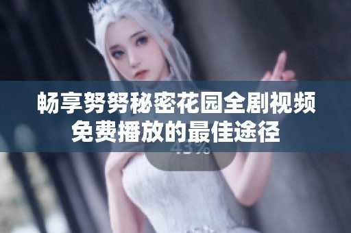 畅享努努秘密花园全剧视频免费播放的最佳途径