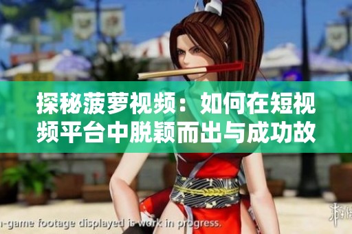探秘菠萝视频：如何在短视频平台中脱颖而出与成功故事