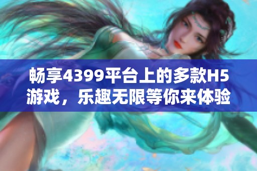 畅享4399平台上的多款H5游戏，乐趣无限等你来体验