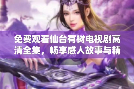 免费观看仙台有树电视剧高清全集，畅享感人故事与精彩瞬间