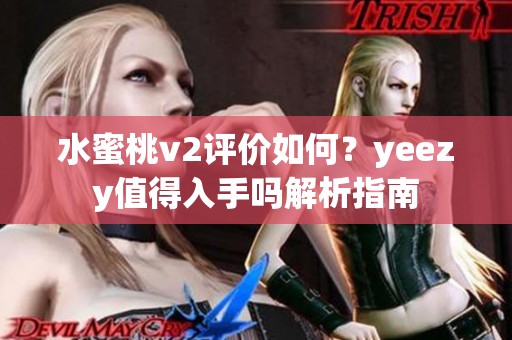 水蜜桃v2评价如何？yeezy值得入手吗解析指南
