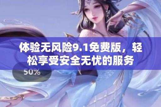 体验无风险9.1免费版，轻松享受安全无忧的服务
