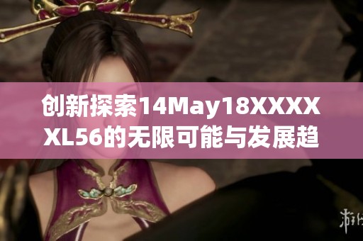 创新探索14May18XXXXXL56的无限可能与发展趋势