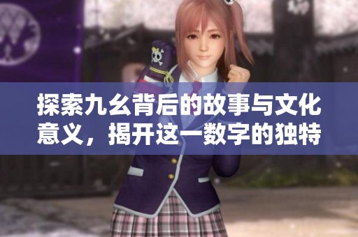 探索九幺背后的故事与文化意义，揭开这一数字的独特魅力