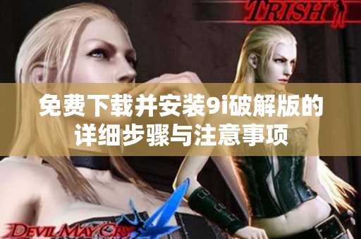 免费下载并安装9i破解版的详细步骤与注意事项
