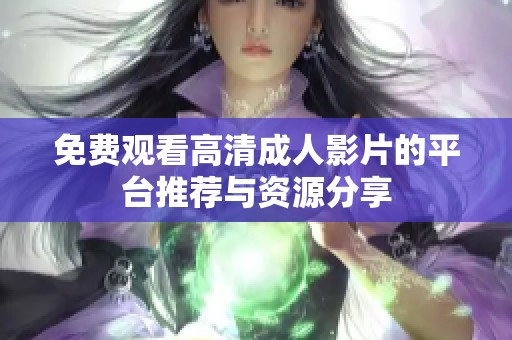 免费观看高清成人影片的平台推荐与资源分享