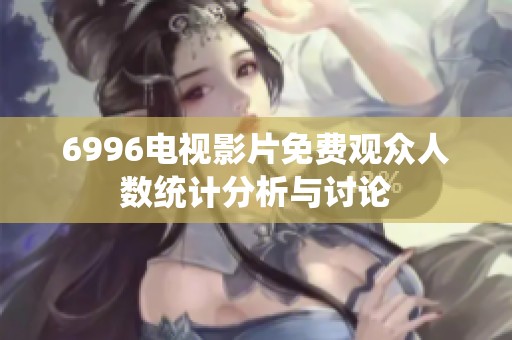 6996电视影片免费观众人数统计分析与讨论