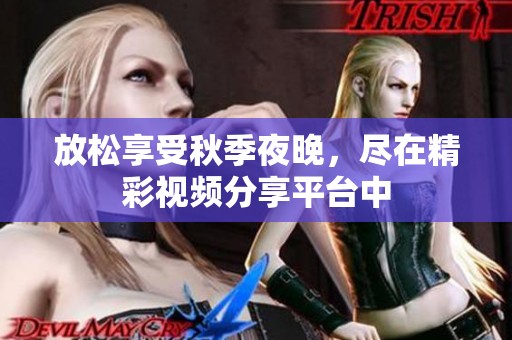 放松享受秋季夜晚，尽在精彩视频分享平台中