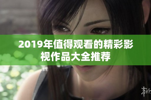 2019年值得观看的精彩影视作品大全推荐