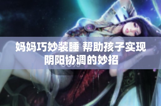 妈妈巧妙装睡 帮助孩子实现阴阳协调的妙招