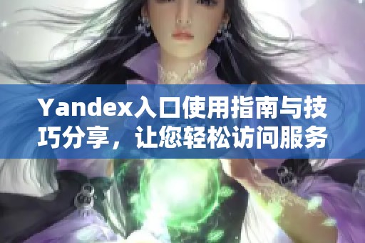 Yandex入口使用指南与技巧分享，让您轻松访问服务