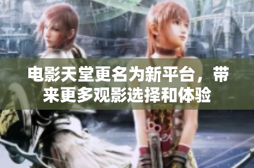 电影天堂更名为新平台，带来更多观影选择和体验