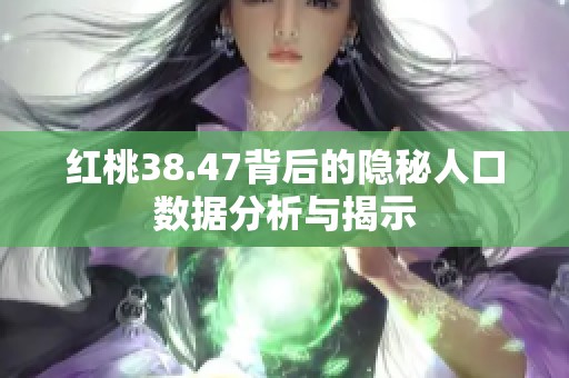 红桃38.47背后的隐秘人口数据分析与揭示