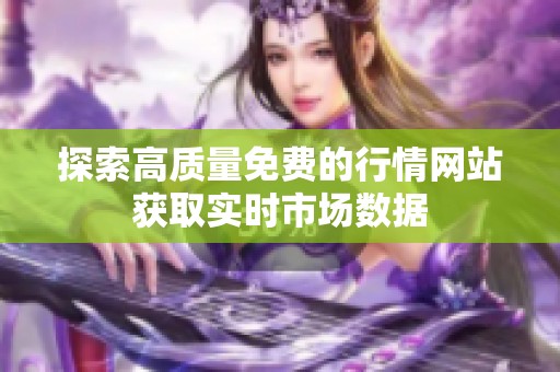 探索高质量免费的行情网站获取实时市场数据