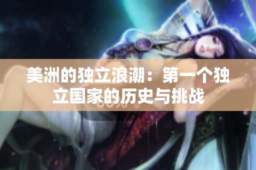 美洲的独立浪潮：第一个独立国家的历史与挑战