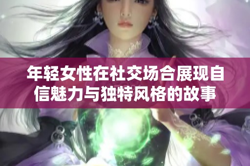 年轻女性在社交场合展现自信魅力与独特风格的故事