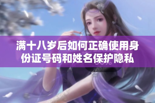 满十八岁后如何正确使用身份证号码和姓名保护隐私