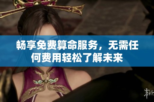 畅享免费算命服务，无需任何费用轻松了解未来