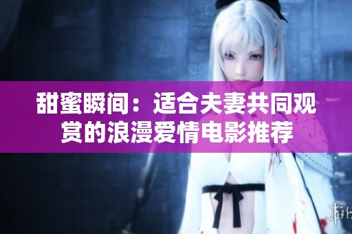 甜蜜瞬间：适合夫妻共同观赏的浪漫爱情电影推荐