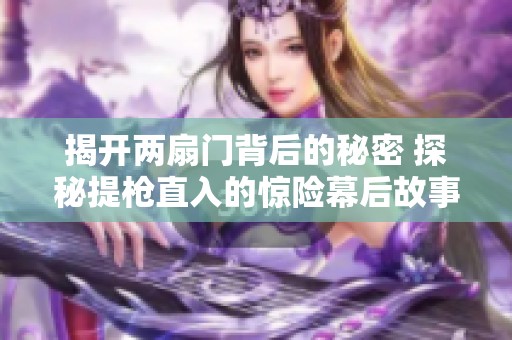 揭开两扇门背后的秘密 探秘提枪直入的惊险幕后故事
