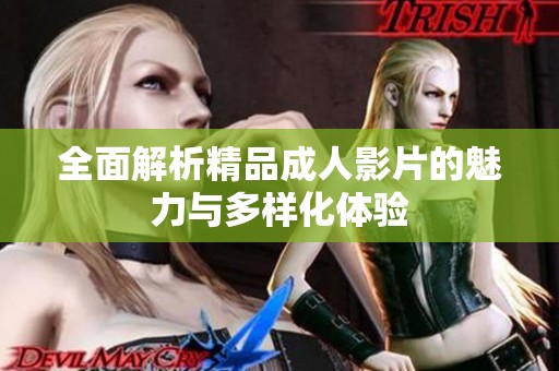 全面解析精品成人影片的魅力与多样化体验