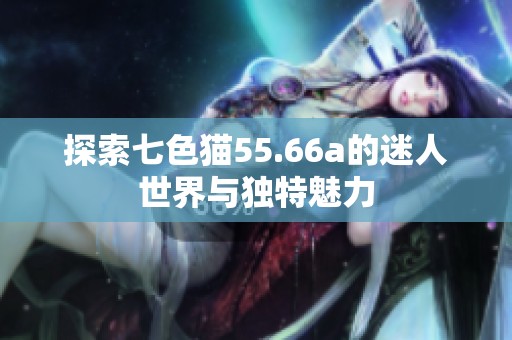 探索七色猫55.66a的迷人世界与独特魅力