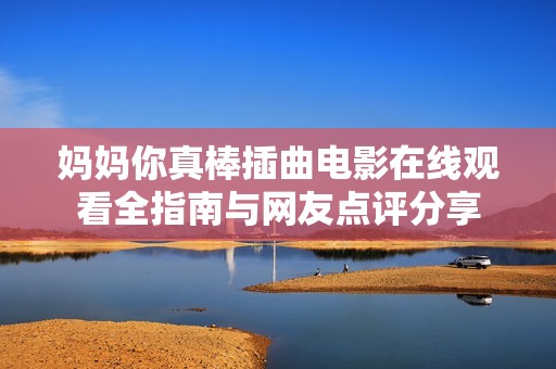 妈妈你真棒插曲电影在线观看全指南与网友点评分享