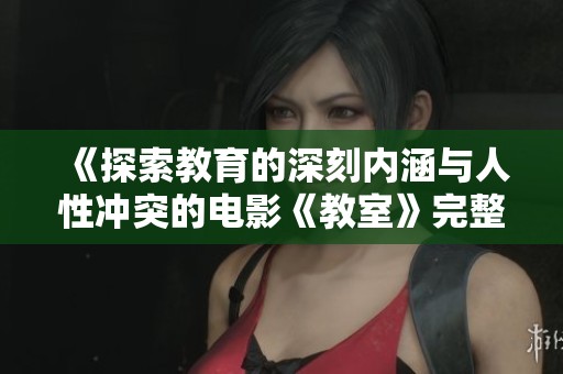 《探索教育的深刻内涵与人性冲突的电影《教室》完整版本》