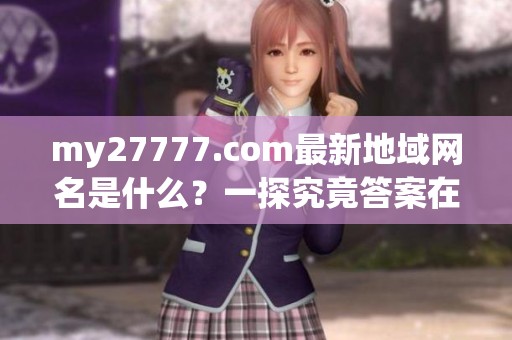my27777.com最新地域网名是什么？一探究竟答案在哪里