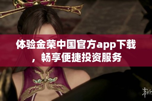 体验金荣中国官方app下载，畅享便捷投资服务