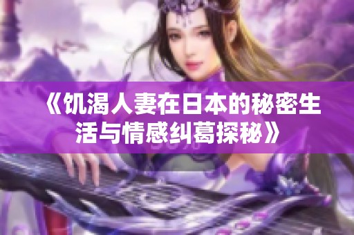 《饥渴人妻在日本的秘密生活与情感纠葛探秘》