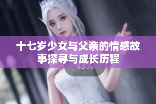 十七岁少女与父亲的情感故事探寻与成长历程