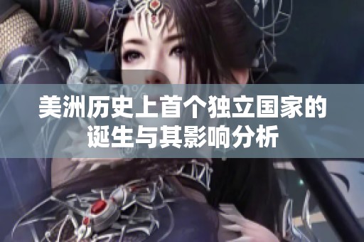 美洲历史上首个独立国家的诞生与其影响分析