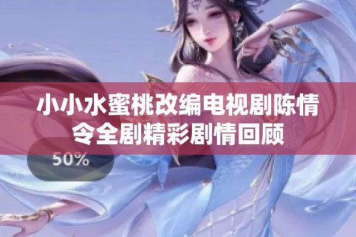 小小水蜜桃改编电视剧陈情令全剧精彩剧情回顾
