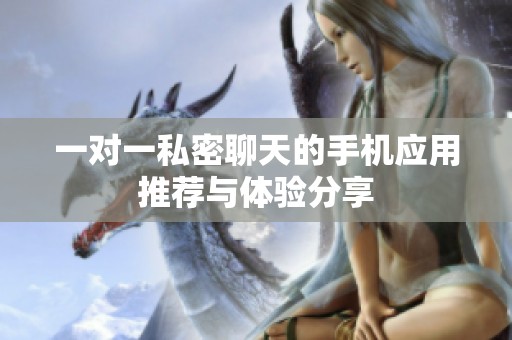 一对一私密聊天的手机应用推荐与体验分享