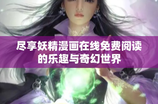 尽享妖精漫画在线免费阅读的乐趣与奇幻世界