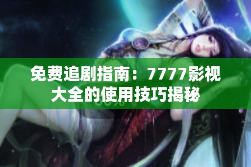 免费追剧指南：7777影视大全的使用技巧揭秘