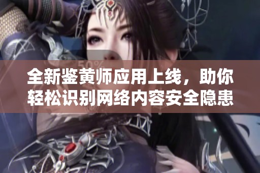 全新鉴黄师应用上线，助你轻松识别网络内容安全隐患