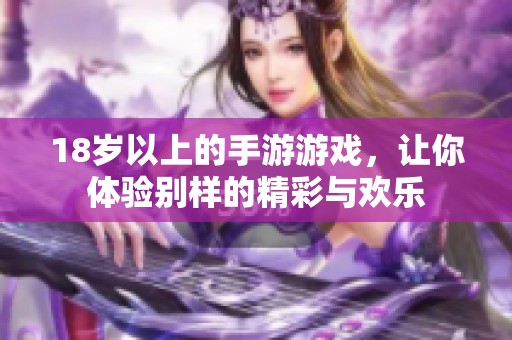 18岁以上的手游游戏，让你体验别样的精彩与欢乐