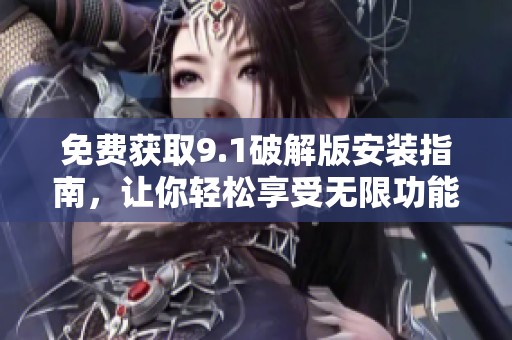 免费获取9.1破解版安装指南，让你轻松享受无限功能