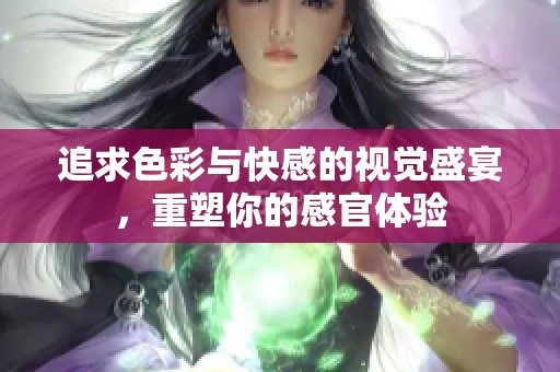追求色彩与快感的视觉盛宴，重塑你的感官体验