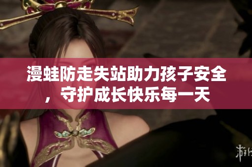 漫蛙防走失站助力孩子安全，守护成长快乐每一天