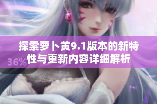 探索萝卜黄9.1版本的新特性与更新内容详细解析