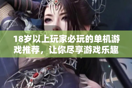 18岁以上玩家必玩的单机游戏推荐，让你尽享游戏乐趣与刺激体验