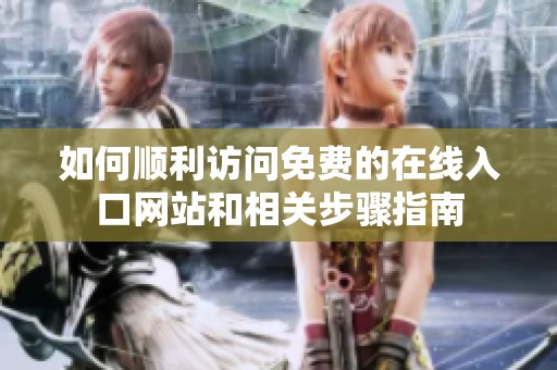 如何顺利访问免费的在线入口网站和相关步骤指南