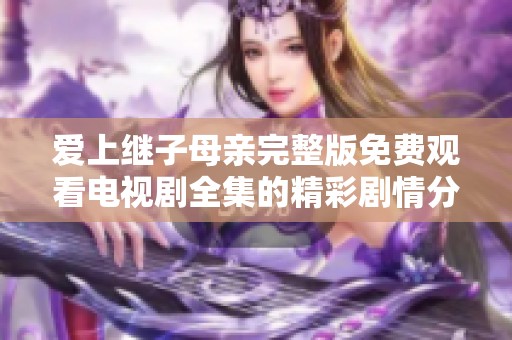 爱上继子母亲完整版免费观看电视剧全集的精彩剧情分析