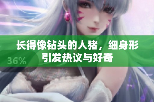 长得像钻头的人猪，细身形引发热议与好奇