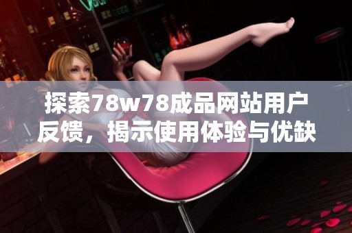 探索78w78成品网站用户反馈，揭示使用体验与优缺点分析