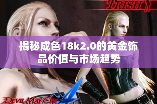 揭秘成色18k2.0的黄金饰品价值与市场趋势