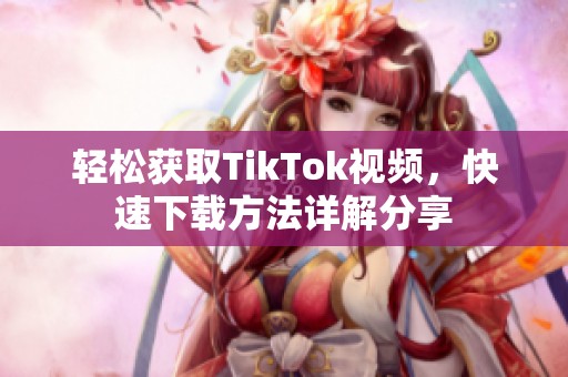 轻松获取TikTok视频，快速下载方法详解分享